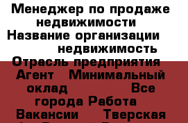 Менеджер по продаже недвижимости › Название организации ­ Realt-PRO недвижимость › Отрасль предприятия ­ Агент › Минимальный оклад ­ 200 000 - Все города Работа » Вакансии   . Тверская обл.,Вышний Волочек г.
